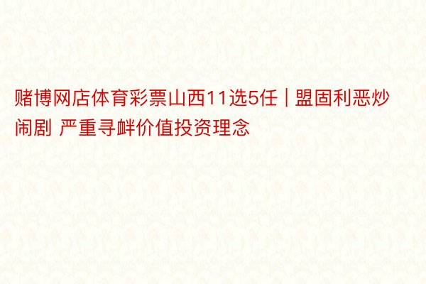 赌博网店体育彩票山西11选5任 | 盟固利恶炒闹剧 严重寻衅价值投资理念